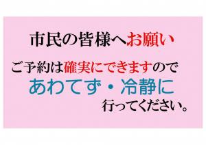 市民の皆様へお願い、ご予約は確実にできますのであわてず・冷静に行ってください。