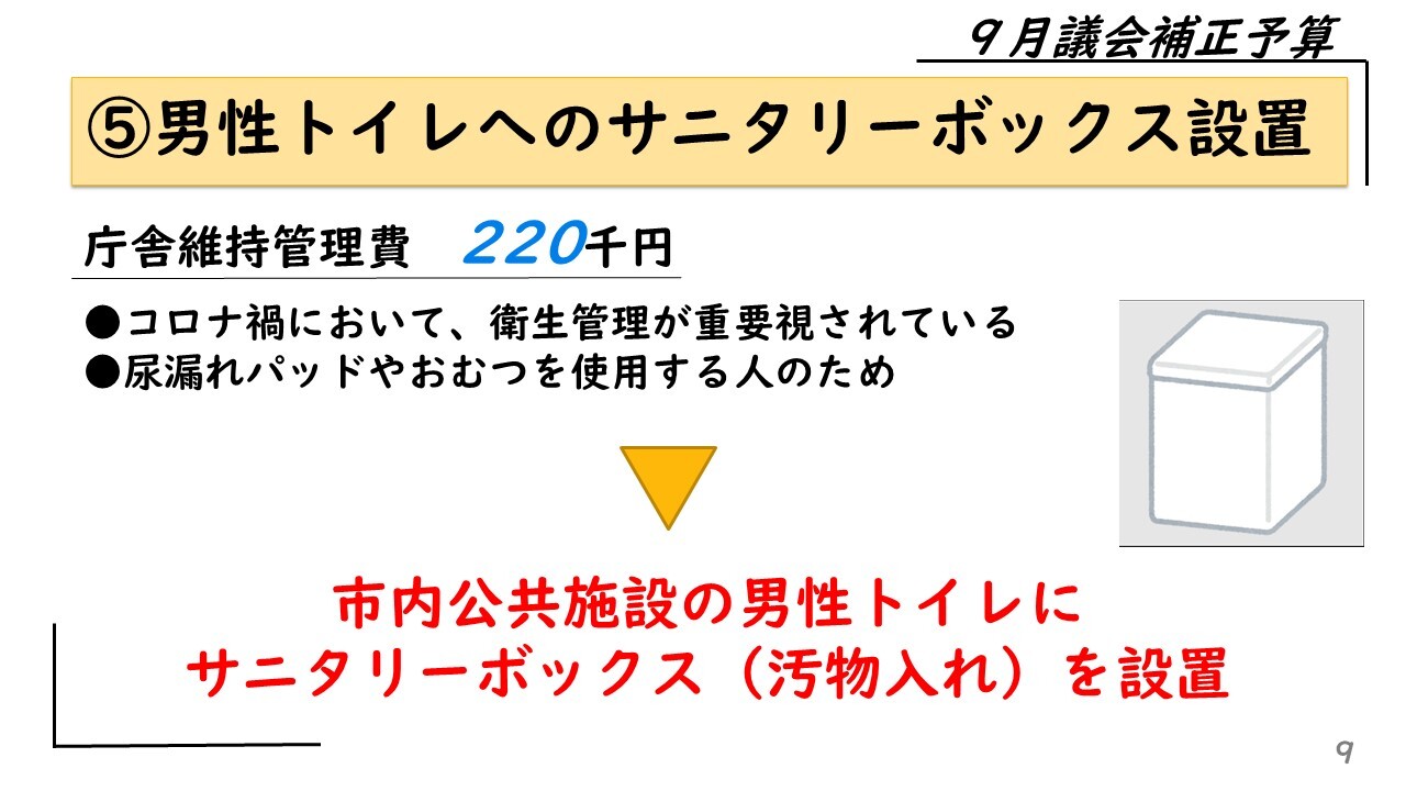 ⑤男性トイレへのサニタリーボックス設置　庁舎維持管理費　220千円　コロナ禍において、衛生管理が重要視されている　尿漏れパッドやおむつを使用する人のため