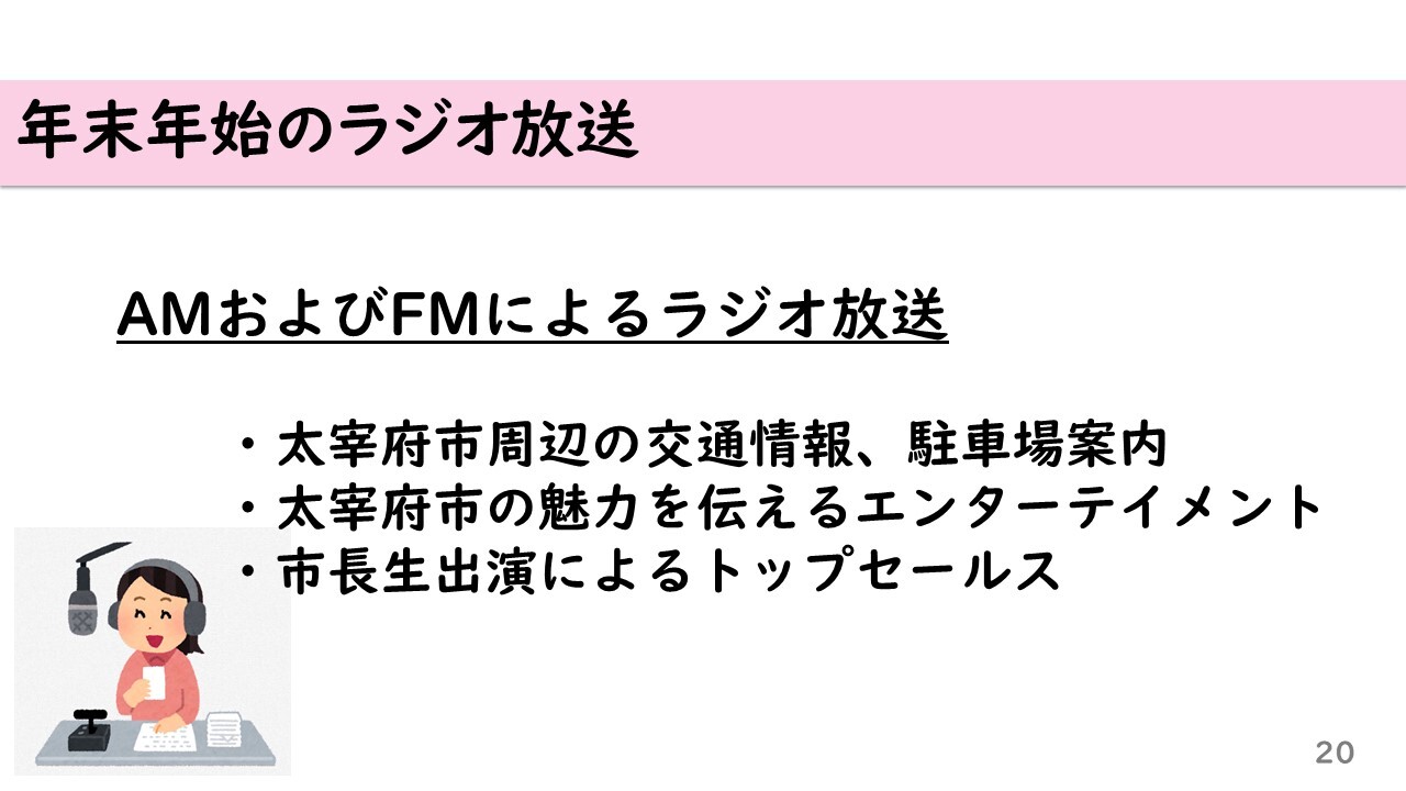 年末年始のラジオ放送 AMおよびFMによるラジオ放送 　・太宰府市周辺の交通情報、駐車場案内 　・太宰府市の魅力を伝えるエンターテイメント 　・市長生出演によるトップセールス