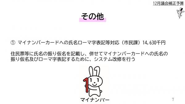 ① マイナンバーカードへの氏名ローマ字表記等対応（市民課）1千4百63万円　住民票等に氏名の振り仮名を記載し、併せてマイナンバーカードへの氏名の振り仮名及びローマ字表記するために、システム改修を行う